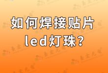 如何焊接贴片led灯珠(如何焊接贴片led灯珠接线)-Led灯珠