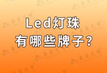 led灯珠有哪些牌子,led灯珠什么牌子好?-Led灯珠
