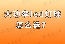 大功率led灯珠怎么选?大功率发光二极管选型时应注意哪些注意事项?老司机为你揭秘真相!-Led灯珠