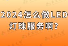 2024年怎么做led灯珠服务啊？-Led灯珠